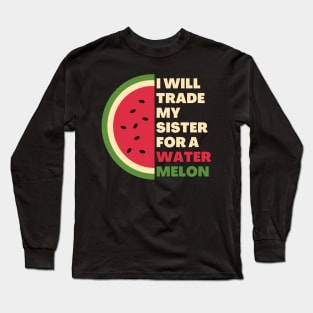 I will trade my sister for a watermelon Long Sleeve T-Shirt